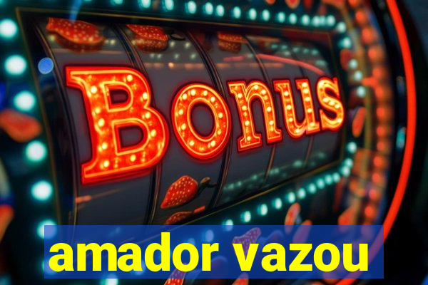 amador vazou